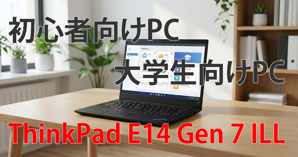 ThinkPad E14 Gen 7 ILLの魅力｜初心者でも使いやすい理由を徹底解説