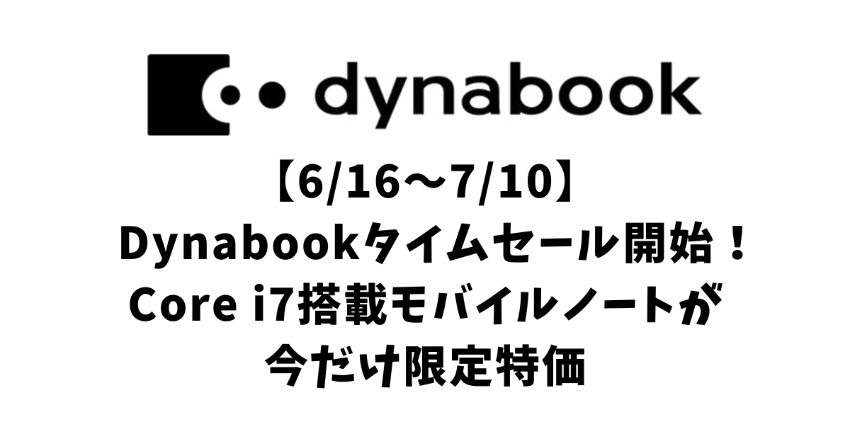 【6/16〜7/10】Dynabookタイムセール開始！Core i7搭載モバイルノートが今だけ限定特価